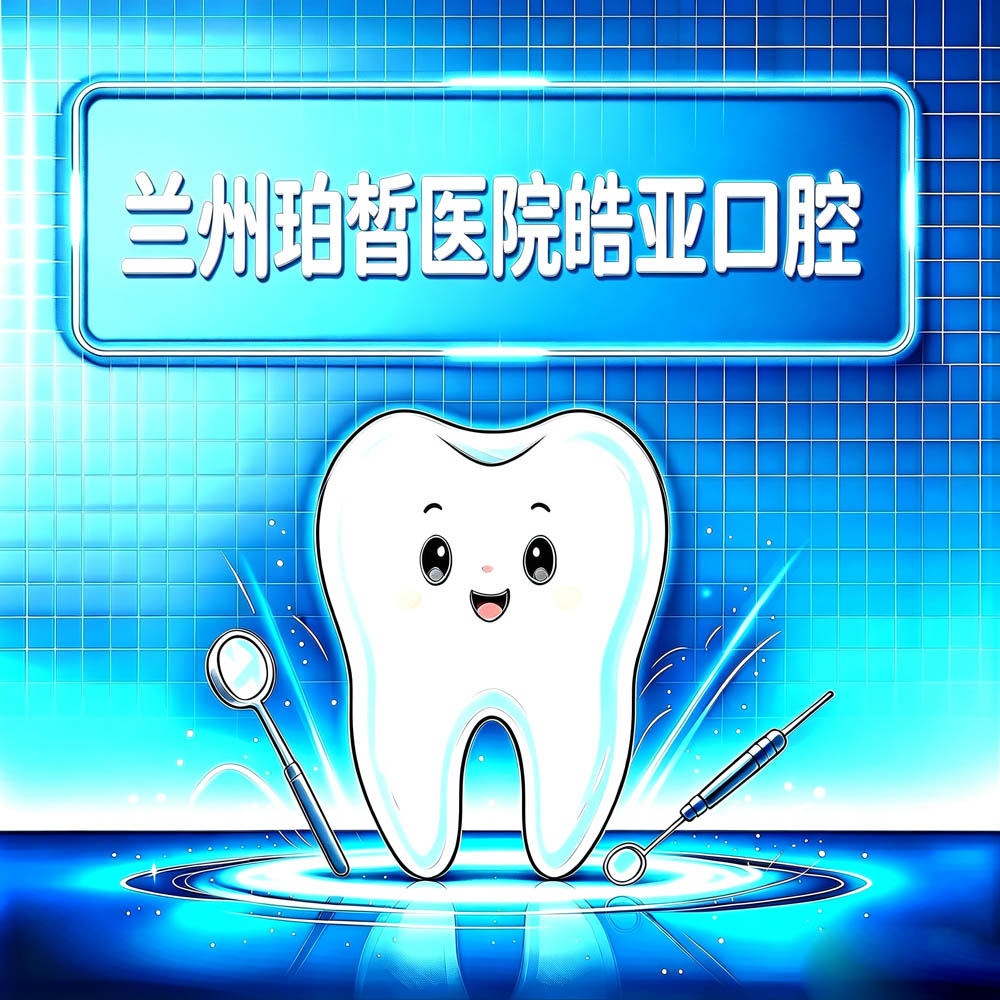 兰州珀皙医院皓亚口腔